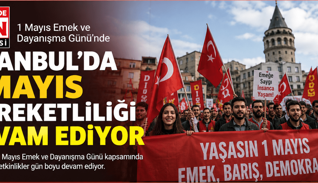 İstanbul’da 1 Mayıs Emek ve Dayanışma Günü kapsamında düzenlenen etkinlikler